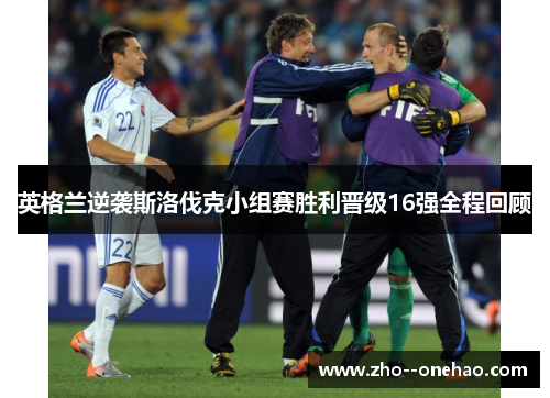 英格兰逆袭斯洛伐克小组赛胜利晋级16强全程回顾