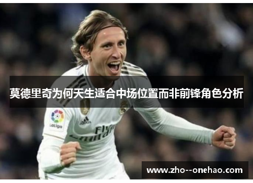 莫德里奇为何天生适合中场位置而非前锋角色分析