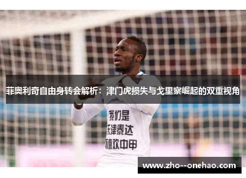 菲奥利奇自由身转会解析：津门虎损失与戈里察崛起的双重视角