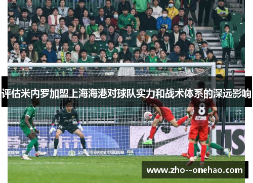 评估米内罗加盟上海海港对球队实力和战术体系的深远影响
