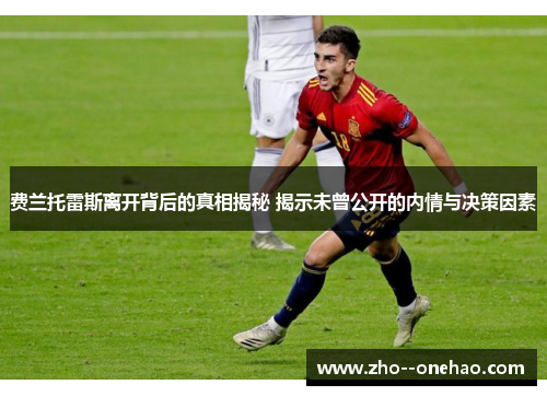 费兰托雷斯离开背后的真相揭秘 揭示未曾公开的内情与决策因素