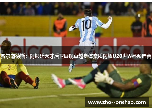 费尔南德斯：阿根廷天才后卫展现卓越身体素质闪耀U20世界杯预选赛