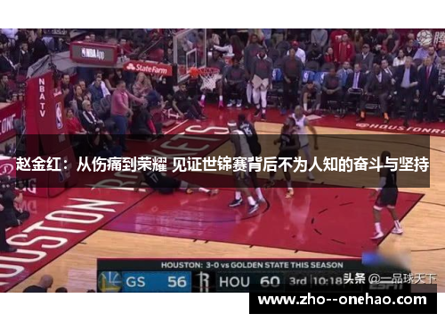 赵金红:从伤痛到荣耀 见证世锦赛背后不为人知的奋斗与坚持 赵金红:从伤痛到荣耀 见证世锦赛背后不为人知的奋斗与坚持