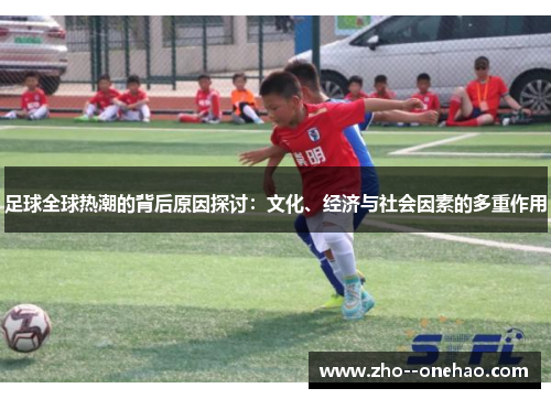 足球全球热潮的背后原因探讨:文化、经济与社会因素的多重作用 足球全球热潮的背后原因探讨:文化、经济与社会因素的多重作用