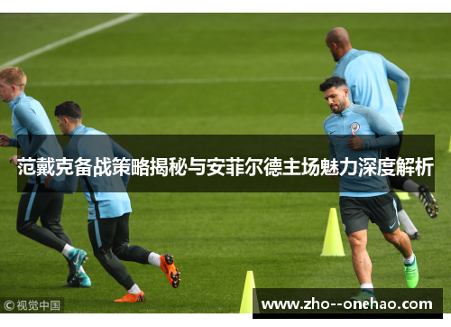 范戴克备战策略揭秘与安菲尔德主场魅力深度解析
