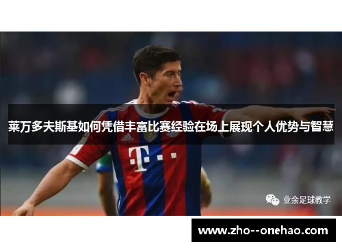 莱万多夫斯基如何凭借丰富比赛经验在场上展现个人优势与智慧