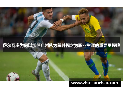 萨尔瓦多为何以加盟广州队为荣并视之为职业生涯的重要里程碑