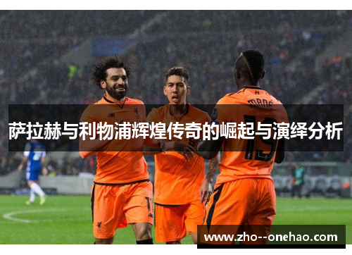 萨拉赫与利物浦辉煌传奇的崛起与演绎分析