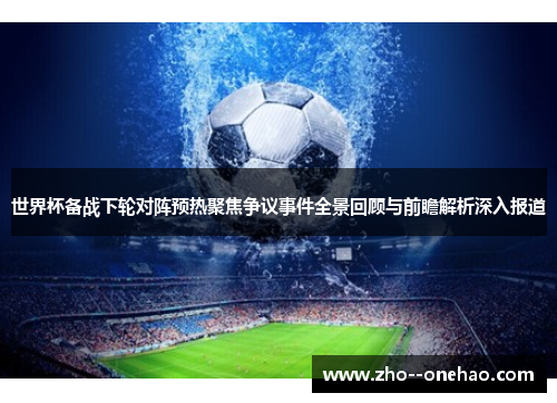 世界杯备战下轮对阵预热聚焦争议事件全景回顾与前瞻解析深入报道