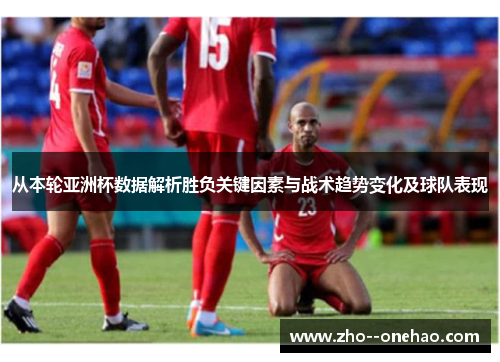从本轮亚洲杯数据解析胜负关键因素与战术趋势变化及球队表现