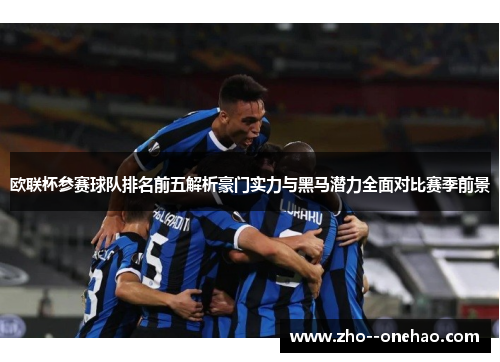 欧联杯参赛球队排名前五解析豪门实力与黑马潜力全面对比赛季前景