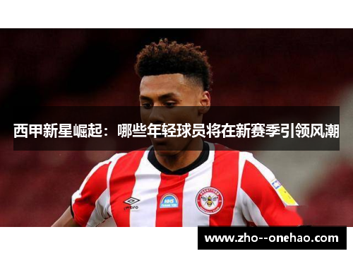 西甲新星崛起：哪些年轻球员将在新赛季引领风潮
