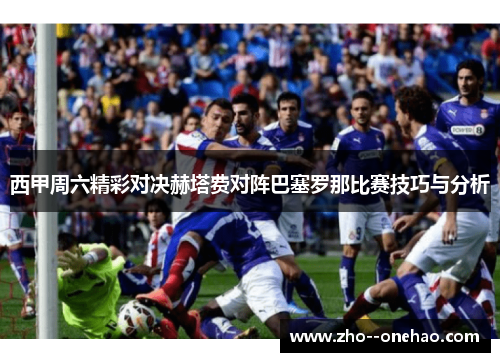 西甲周六精彩对决赫塔费对阵巴塞罗那比赛技巧与分析