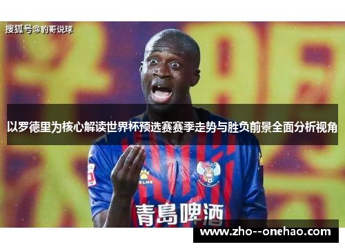 以罗德里为核心解读世界杯预选赛赛季走势与胜负前景全面分析视角