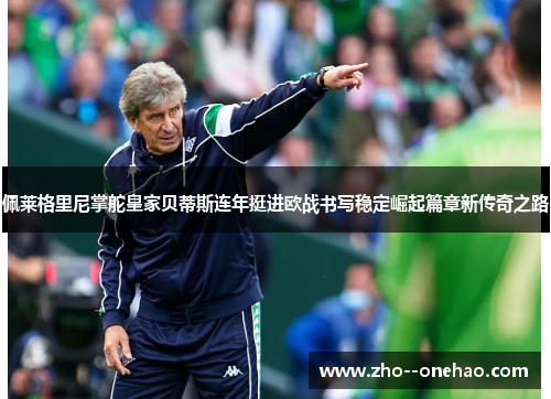 佩莱格里尼掌舵皇家贝蒂斯连年挺进欧战书写稳定崛起篇章新传奇之路