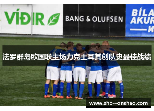 法罗群岛欧国联主场力克土耳其创队史最佳战绩
