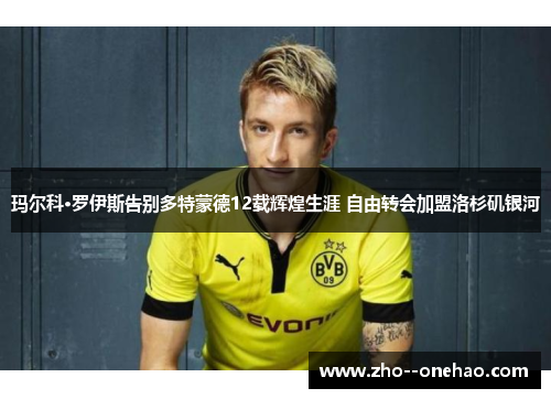 玛尔科·罗伊斯告别多特蒙德12载辉煌生涯 自由转会加盟洛杉矶银河