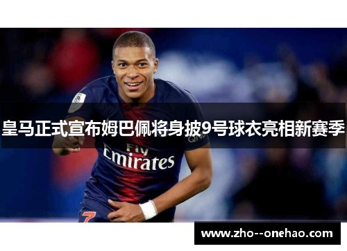 皇马正式宣布姆巴佩将身披9号球衣亮相新赛季