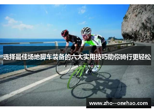 选择最佳场地脚车装备的六大实用技巧助你骑行更轻松