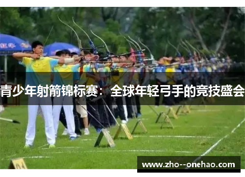 青少年射箭锦标赛：全球年轻弓手的竞技盛会