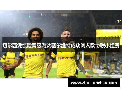 切尔西凭惊险晋级淘汰塞尔维特成功闯入欧协联小组赛